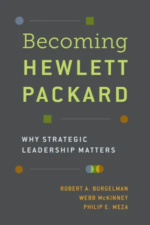 Becoming Hewlett Packard: Why Strategic Leadership Matters 1st Edition