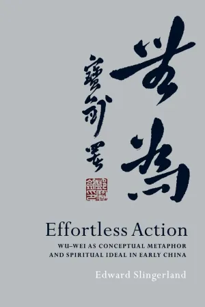 Effortless Action: Wu-wei As Conceptual Metaphor and Spiritual Ideal in Early China 1st Edition