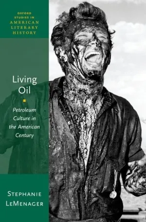 Living Oil: Petroleum Culture in the American Century (Oxford Studies in American Literary History) 1st Edition