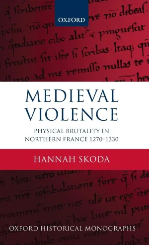 Medieval Violence: Physical Brutality in Northern France, 1270-1330 (Oxford Historical Monographs)