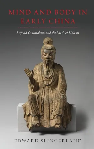Mind and Body in Early China: Beyond Orientalism and the Myth of Holism Illustrated Edition