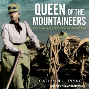 Queen of the Mountaineers: The Trailblazing Life of Fanny Bullock Workman Audio CD – Unabridged, May 7, 2019