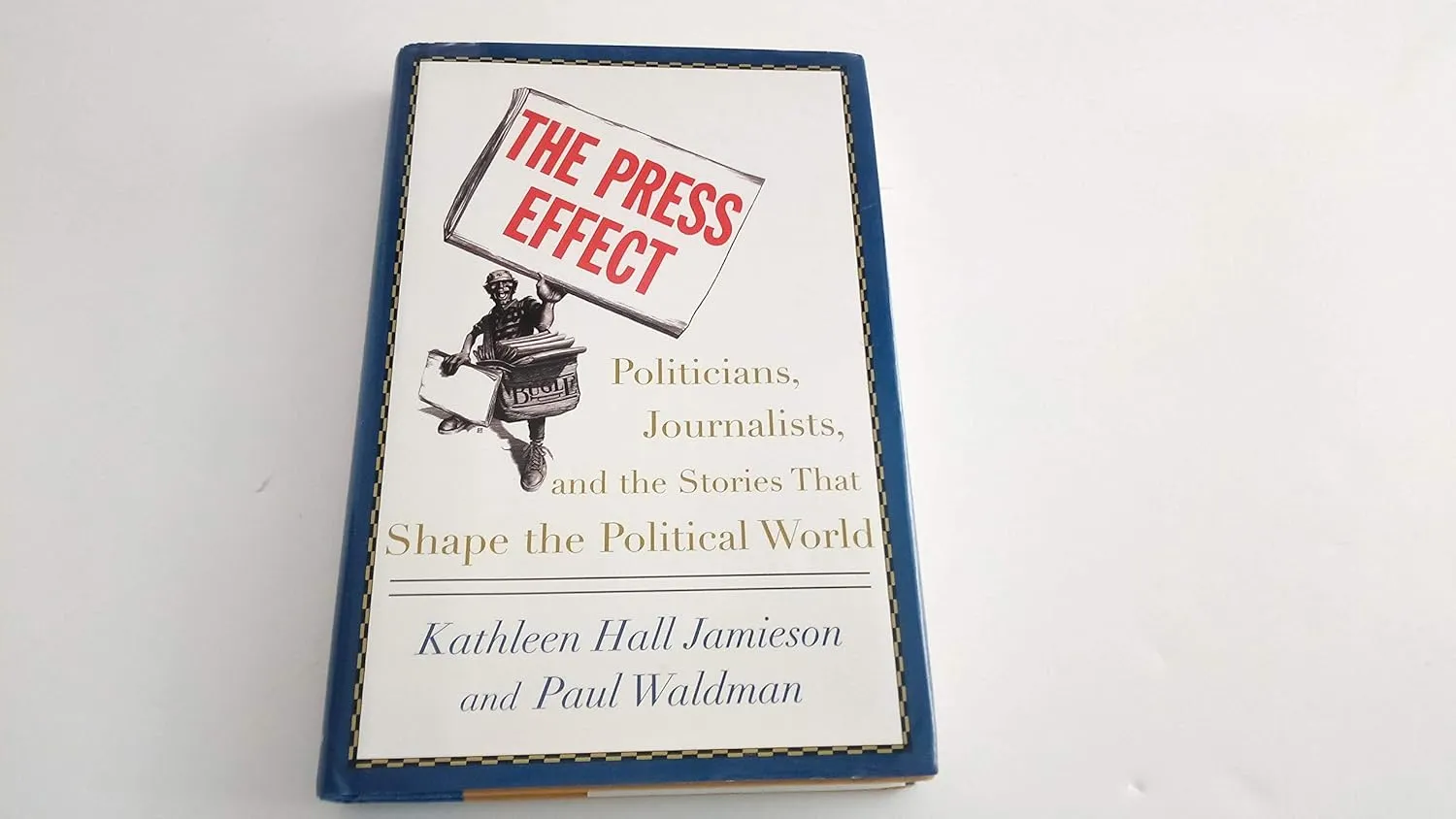 The Press Effect: Politicians, Journalists, and the Stories that Shape the Political World First Edition